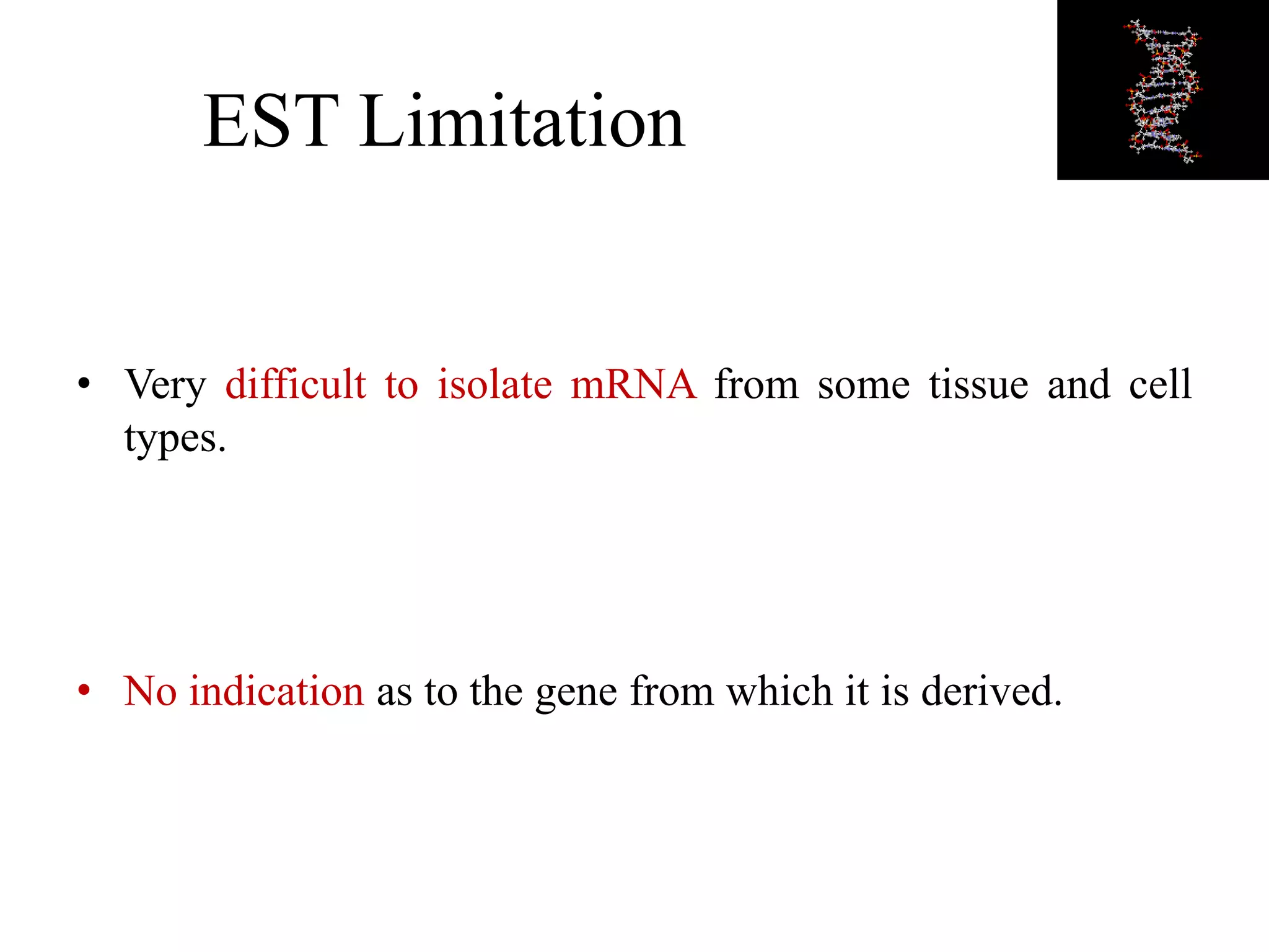 EST Limitation
• Very difficult to isolate mRNA from some tissue and cell
types.
• No indication as to the gene from which it is derived.
 