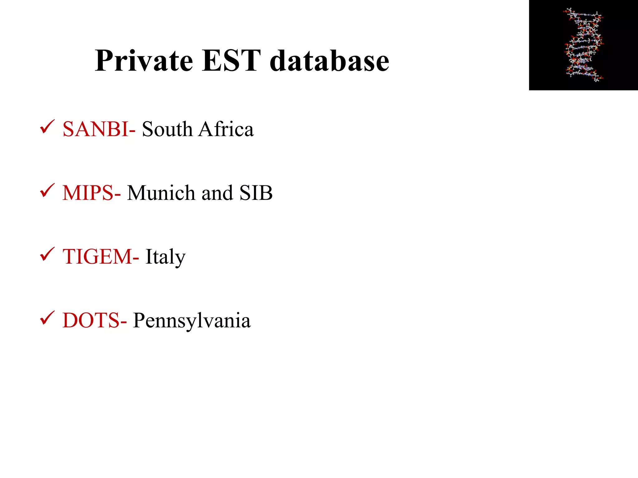 Private EST database
 SANBI- South Africa
 MIPS- Munich and SIB
 TIGEM- Italy
 DOTS- Pennsylvania
 