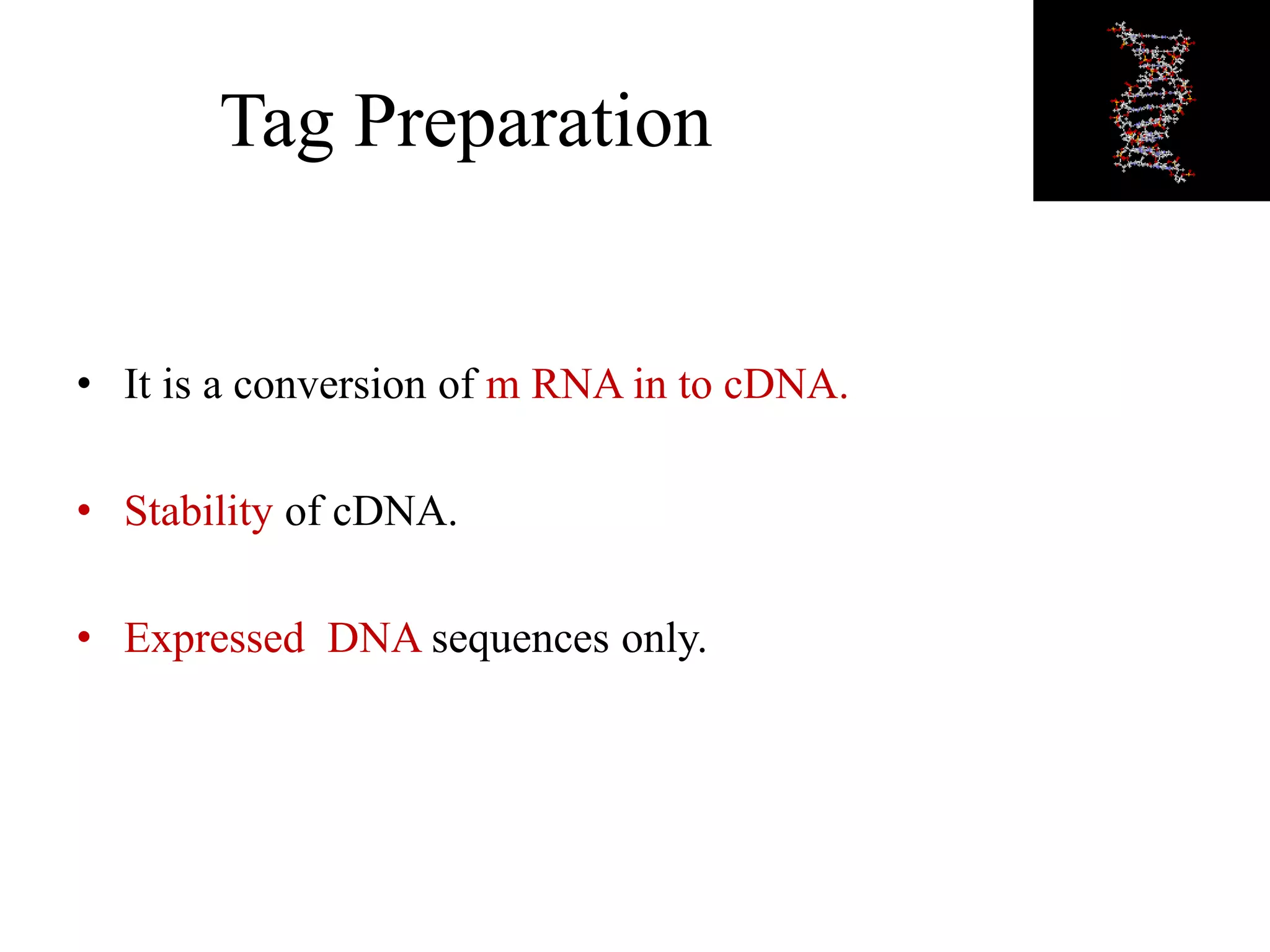 Tag Preparation
• It is a conversion of m RNA in to cDNA.
• Stability of cDNA.
• Expressed DNA sequences only.
 