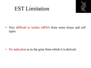 EST Limitation
• Very difficult to isolate mRNA from some tissue and cell
types.
• No indication as to the gene from which it is derived.
 