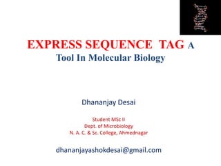 EXPRESS SEQUENCE TAG A
Tool In Molecular Biology
Dhananjay Desai
Student MSc II
Dept. of Microbiology
N. A. C. & Sc. College, Ahmednagar
dhananjayashokdesai@gmail.com
 