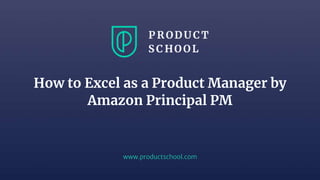 www.productschool.com
How to Excel as a Product Manager by
Amazon Principal PM
 