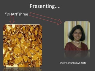 Presenting....
“DHAN”shree




                           Known or unknown facts
 