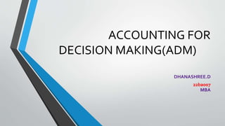 ACCOUNTING FOR
DECISION MAKING(ADM)
DHANASHREE.D
22ba007
MBA
 