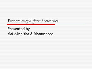 Economies of different countries
Presented by
Sai Akshitha & Dhanashree
 