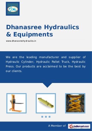 A Member of
Dhanasree Hydraulics
& Equipments
www.dhanasreehydraulics.in
We are the leading manufacturer and supplier of
Hydraulic Cylinder, Hydraulic Pallet Truck, Hydraulic
Press. Our products are acclaimed to be the best by
our clients.
 
