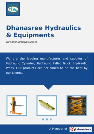 A Member of
Dhanasree Hydraulics
& Equipments
www.dhanasreehydraulics.in
We are the leading manufacturer and supplier of
Hydraulic Cylinder, Hydraulic Pallet Truck, Hydraulic
Press. Our products are acclaimed to be the best by
our clients.
 