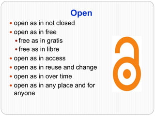 Open
 open as in not closed
 open as in free
 free as in gratis
 free as in libre
 open as in access
 open as in reuse and change
 open as in over time
 open as in any place and for
anyone
 