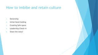 How to imbibe and retain culture
1. Ownership
2. Initial Hand-holding
3. Creating Safe space
4. Leadership Check-in
5. Sha...