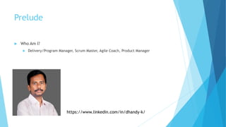 Prelude
 Who Am I?
 Delivery/Program Manager, Scrum Master, Agile Coach, Product Manager
https://www.linkedin.com/in/dha...