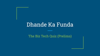 Dhande Ka Funda
The Biz Tech Quiz (Prelims)
 