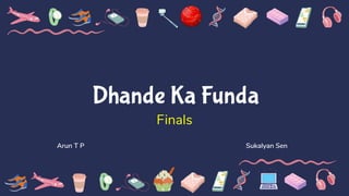 Dhande Ka Funda
Finals
Arun T P Sukalyan Sen
 