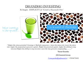 DHANDHO INVESTING
Re-Imagine SIMPLICITY for ‘Growth at Reasonable Price’




                                                Varun Goenka
                                             JM Financial Group.
                                   Varun.goenka@jmfinancial.in / +9004670600
 