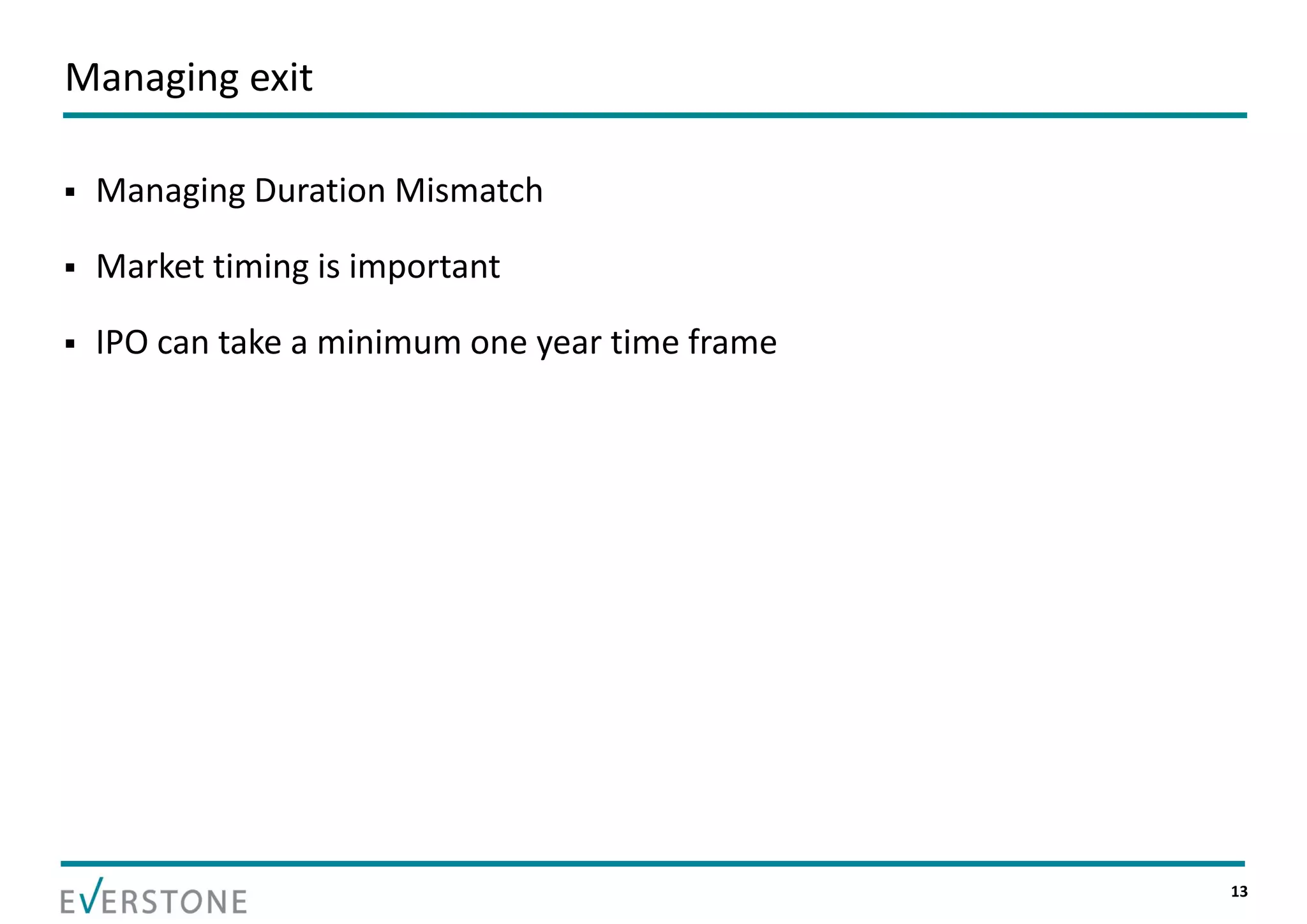 Managing exit

   Managing Duration Mismatch

   Market timing is important

   IPO can take a minimum one year time frame




                                                 13
 