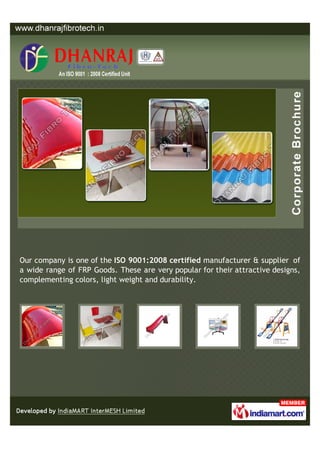 Our company is one of the ISO 9001:2008 certified manufacturer & supplier of
a wide range of FRP Goods. These are very popular for their attractive designs,
complementing colors, light weight and durability.
 