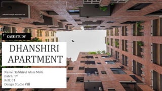 CASE STUDY
DHANSHIRI
APARTMENT
Name: Tafshirul Alam Mahi
Batch: 1st
Roll: 01
Design Studio VIII
 