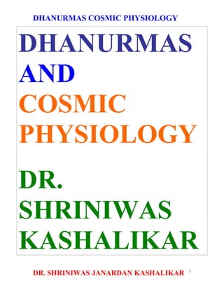 DHANURMAS COSMIC PHYSIOLOGY


DHANURMAS
AND
COSMIC
PHYSIOLOGY
DR.
SHRINIWAS
KASHALIKAR
                                    1
DR. SHRINIWAS JANARDAN KASHALIKAR
 