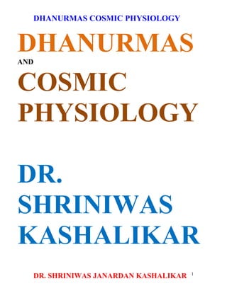 DHANURMAS COSMIC PHYSIOLOGY


DHANURMAS
AND


COSMIC
PHYSIOLOGY

DR.
SHRINIWAS
KASHALIKAR
                                      1
  DR. SHRINIWAS JANARDAN KASHALIKAR
 