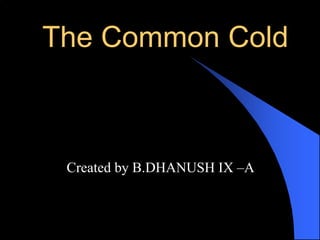 The Common Cold
Created by B.DHANUSH IX –A
 