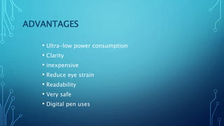 ADVANTAGES
• Ultra-low power consumption
• Clarity
• inexpensive
• Reduce eye strain
• Readability
• Very safe
• Digital pen uses
 