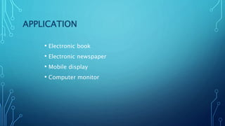 APPLICATION
• Electronic book
• Electronic newspaper
• Mobile display
• Computer monitor
 
