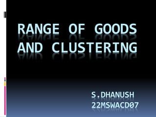 S.DHANUSH
22MSWACD07
RANGE OF GOODS
AND CLUSTERING
 