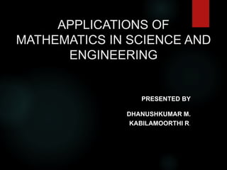 APPLICATIONS OF
MATHEMATICS IN SCIENCE AND
ENGINEERING
PRESENTED BY
DHANUSHKUMAR M.
KABILAMOORTHI R.
 