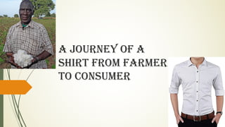 A JOURNEY OF A
SHIRT FROM FARMER
TO CONSUMER
 