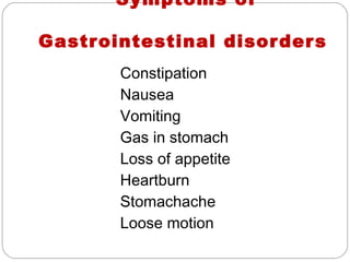 Symptoms of

Gastr ointestinal disor der s
        Constipation
        Nausea
        Vomiting
        Gas in stomach
        Loss of appetite
        Heartburn
        Stomachache
        Loose motion
 