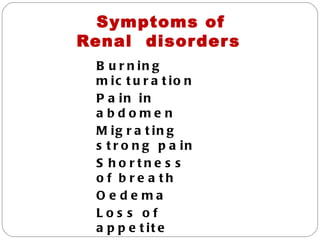 Symptoms of
Renal disor der s
  B u r n in g
  m ic t u r a t io n
  P a in in
  a bdome n
  M ig r a t in g
  s t r o n g p a in
  S ho rtne s s
  o f b re a th
  Oe de ma
  Los s of
  a p p e t it e
 