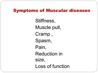 Symptoms of Muscular diseases

        Stiffness,
        Muscle pull,
        Cramp ,
        Spasm,
        Pain,
        Reduction in
        size,
        Loss of function
 