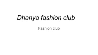 Dhanya fashion club
Fashion club
 