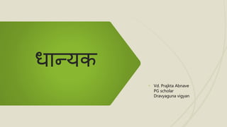 धान्यक
• Vd. Prajkta Abnave
PG scholar
Dravyaguna vigyan
 
