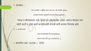  तापक्रम –
ज्वरे अन्तदाकिे—पयुकनषतं धान्य जलं प्रातः पीतं सशककर पुसाि्।
अन्तदाकिं शियनत प्रवृद्धिनप तत्क्क्षणात् नसद्धि् ।।शोढलः
ज्वरघ्न व शीतप्रशमि आहे. नहरवे धिे िाहप्रशमक आहेत. ज्वरात सोपर्द्व ज्वर
शांती साठी व तृष्णा कमी करण्यासाठी धन्याचे पाणी वारंवार नपण्यास द्यावे.
 ३. कफनपत्तज्वरे-
दीपिं कफनवच्छेनद नपत्तवातािुलोििि् ।
ज्वरघ्िं पाचिं भेनद शृतं धान्यपटोलयोः ।।
 कफनपि ज्वर –धान्यक + पटोल
 