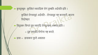  क
ु स्तुम्बुरु- क
ु त्सितं ज्वरानिक
ं रोगं तुम्बनत अिदयनत इनत ।
क
ु त्सितं रोगसमूहं अिदयनत - रोगसमूह िष्ट करणारी, कारण
नििोषहर
 नवतुन्नक-नवगतं तुन्न ज्वरानि रोगिुुःखम् अस्मात् इनत ।
= िुष्ट ज्वरानि रोगांिा िष्ट करते.
 छिा = छिाकार फ
ु ले असतात
 