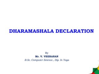 DHARAMASHALA DECLARATION
By
Mr. V. VEERANAN
B.Sc. Computer Science., Dip. In Yoga
 