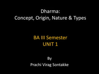 Dharma:
Concept, Origin, Nature & Types
BA III Semester
UNIT 1
By
Prachi Virag Sontakke
 