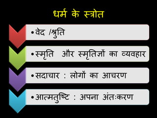 धमण क
े स्त्त्रोत
•वेद /श्रुतत
•स्त्मृतत और स्त्मृततज्ञों का व्यवहार
•सदाचार : लोिों का आचरर्
•आत्मतुजष्ट : अपना अंतःकरर्
 