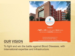 OUR VISION
To fight and win the battle against Blood Diseases, with
International expertise and Infrastructure.
 