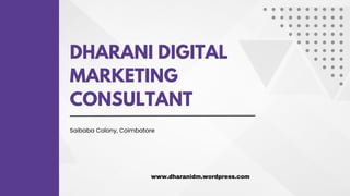 DHARANI DIGITAL
MARKETING
CONSULTANT
Saibaba Colony, Coimbatore
www.dharanidm.wordpress.com
 