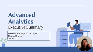 Advanced
Analytics
Executive Summary
Dataset: PLANT_SECURITY_SV
Dharani Katta
Section 15
 
