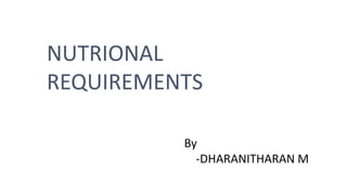 NUTRIONAL
REQUIREMENTS
By
-DHARANITHARAN M
 