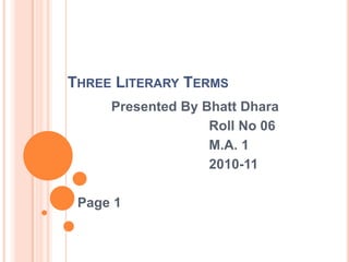 Three Literary Terms                Presented By Bhatt Dhara                                         Roll No 06                                         M.A. 1                                          2010-11      Page 1 