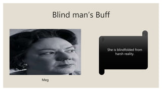 Blind man’s Buff
Meg
She is blindfolded from
harsh reality.
