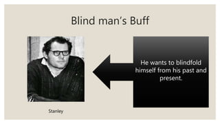 Blind man’s Buff
He wants to blindfold
himself from his past and
present.
Stanley
