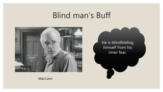 Blind man’s Buff
He is blindfolding
himself from his
inner fear.
MacCann