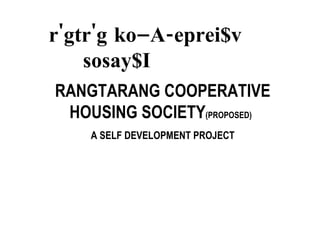 RANGTARANG COOPERATIVE HOUSING SOCIETY (PROPOSED)   A SELF DEVELOPMENT PROJECT r'gtr'g ko–A-eprei$v  sosay$I  