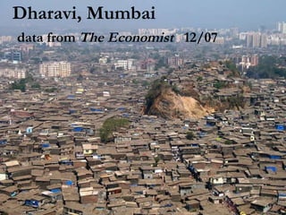 Dharavi, Mumbai   data from  The Economist   12/07 
