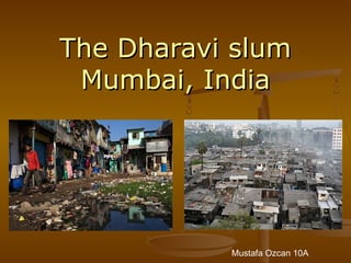 The Dharavi slumThe Dharavi slum
Mumbai, IndiaMumbai, India
Mustafa Ozcan 10A
 