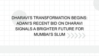 DHARAVI’S TRANSFORMATION BEGINS:
ADANI’S RECENT BID ON DHARAVI
SIGNALS A BRIGHTER FUTURE FOR
MUMBAI’S SLUM
 